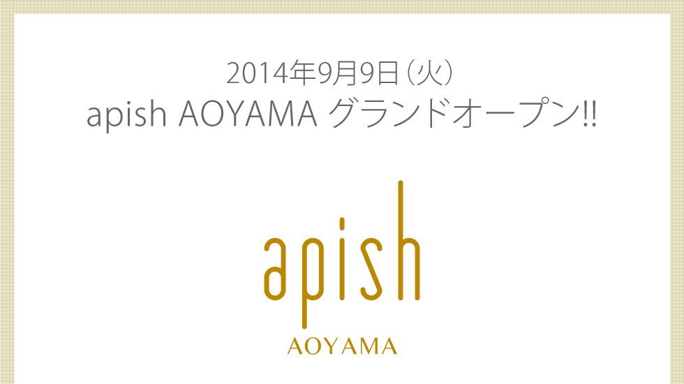 apish AOYAMA 青山店 グランドオープン！